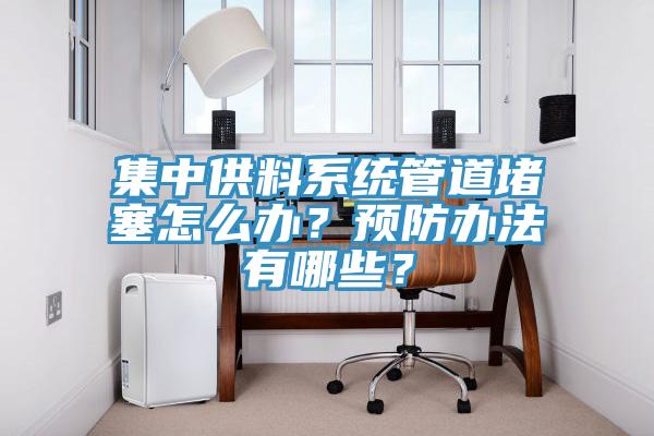 集中供料系統(tǒng)管道堵塞怎么辦？預(yù)防辦法有哪些？