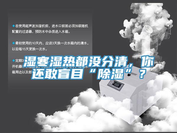 濕寒濕熱都沒分清，你還敢盲目“除濕”？