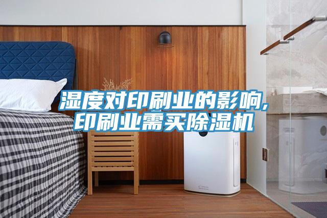 濕度對(duì)印刷業(yè)的影響,印刷業(yè)需買(mǎi)除濕機(jī)