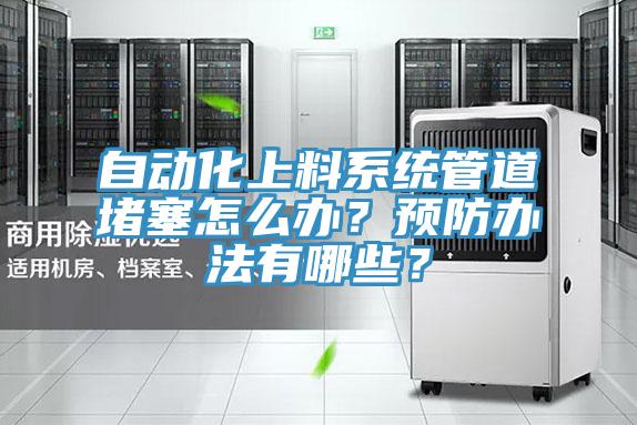 自動化上料系統(tǒng)管道堵塞怎么辦？預(yù)防辦法有哪些？