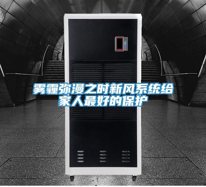 霧霾彌漫之時新風系統(tǒng)給家人最好的保護