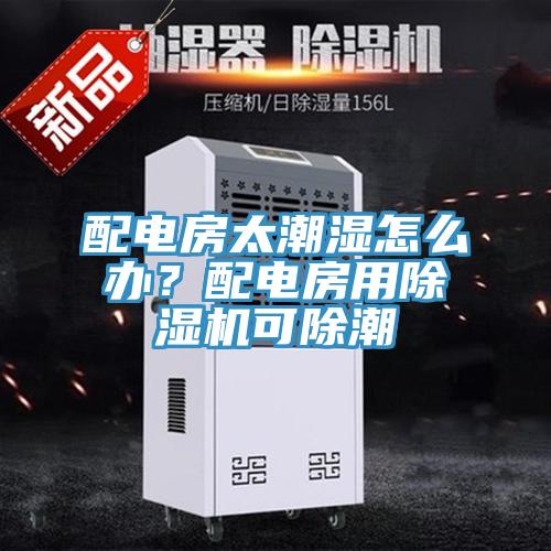 配電房太潮濕怎么辦？配電房用除濕機(jī)可除潮