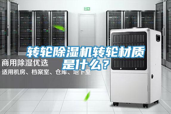 轉(zhuǎn)輪除濕機(jī)轉(zhuǎn)輪材質(zhì)是什么？