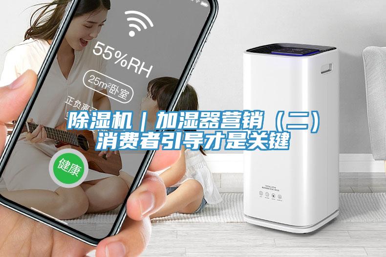 除濕機(jī)｜加濕器營(yíng)銷(xiāo)（二）消費(fèi)者引導(dǎo)才是關(guān)鍵