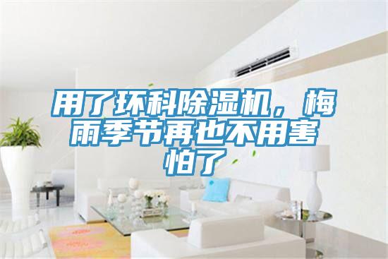 用了環(huán)科除濕機(jī)，梅雨季節(jié)再也不用害怕了