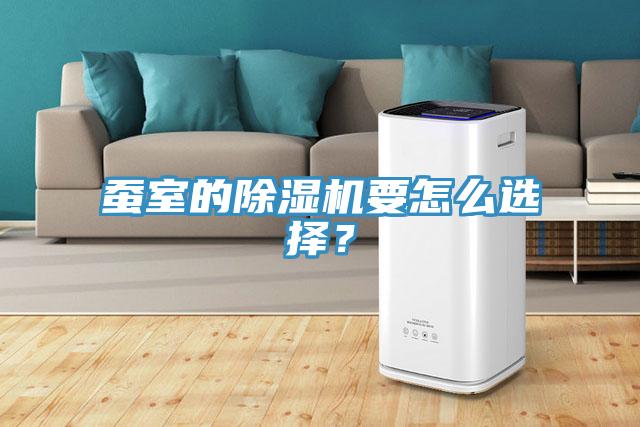 蠶室的除濕機要怎么選擇？
