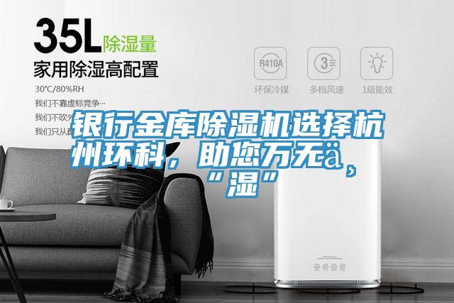 銀行金庫除濕機選擇杭州環(huán)科，助您萬無一“濕”