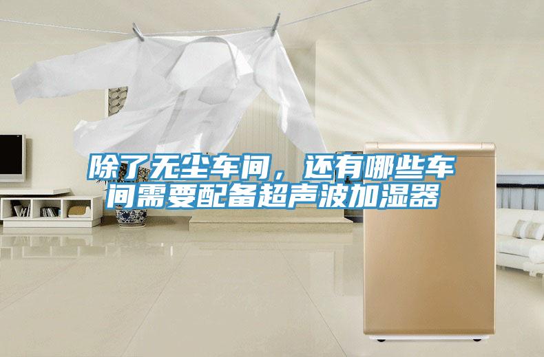 除了無塵車間，還有哪些車間需要配備超聲波加濕器