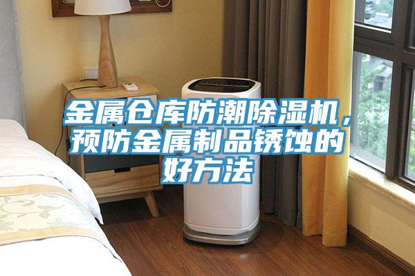 金屬倉庫防潮除濕機，預(yù)防金屬制品銹蝕的好方法