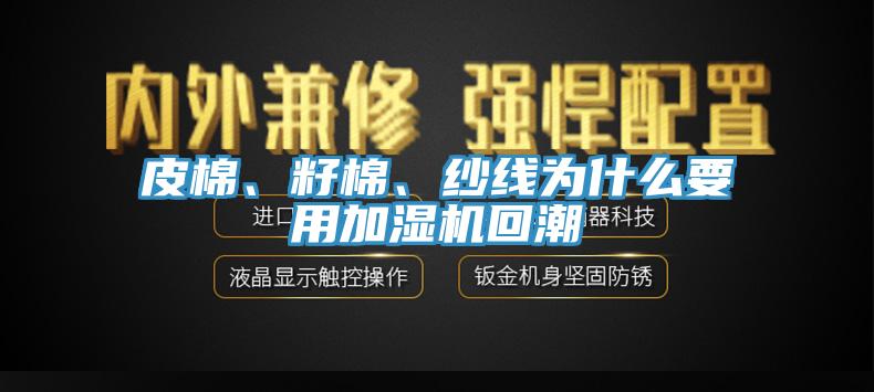 皮棉、籽棉、紗線為什么要用加濕機(jī)回潮