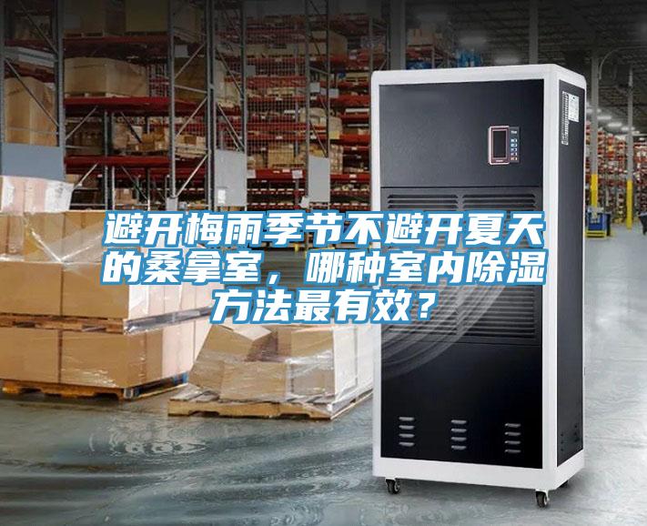 避開梅雨季節(jié)不避開夏天的桑拿室，哪種室內(nèi)除濕方法最有效？