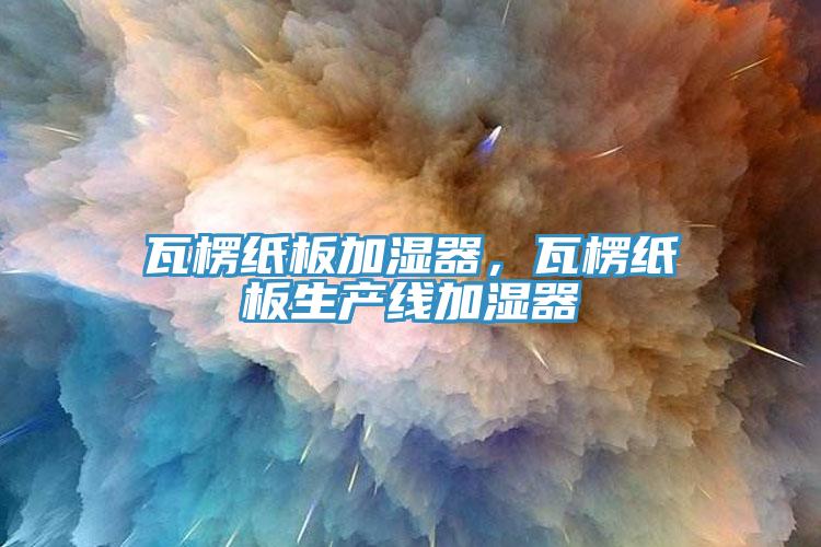 瓦楞紙板加濕器，瓦楞紙板生產(chǎn)線加濕器