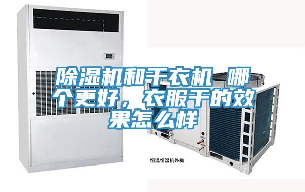 除濕機(jī)和干衣機(jī) 哪個更好，衣服干的效果怎么樣