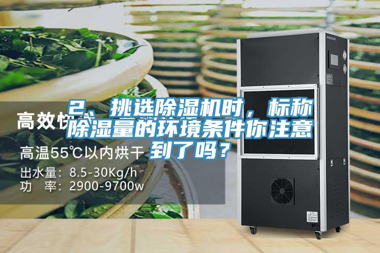 2、挑選除濕機時，標稱除濕量的環(huán)境條件你注意到了嗎？