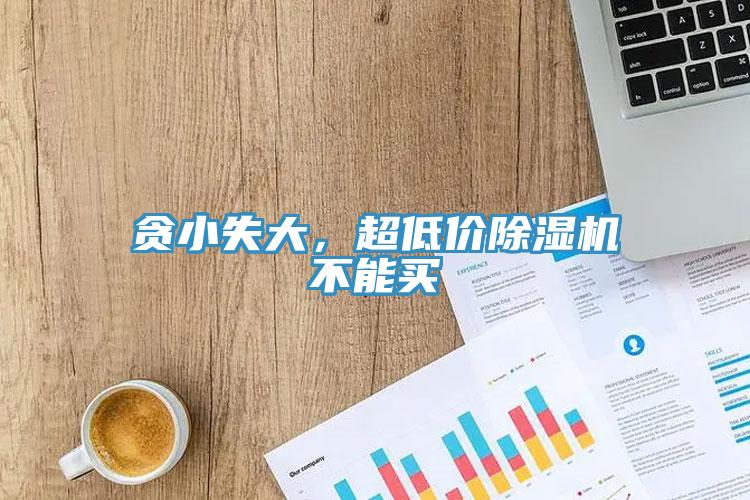 貪小失大，超低價除濕機不能買