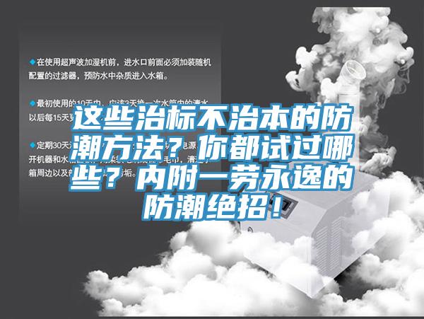 這些治標(biāo)不治本的防潮方法？你都試過哪些？內(nèi)附一勞永逸的防潮絕招！