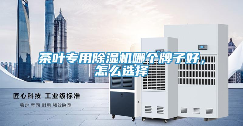 茶葉專用除濕機哪個牌子好，怎么選擇