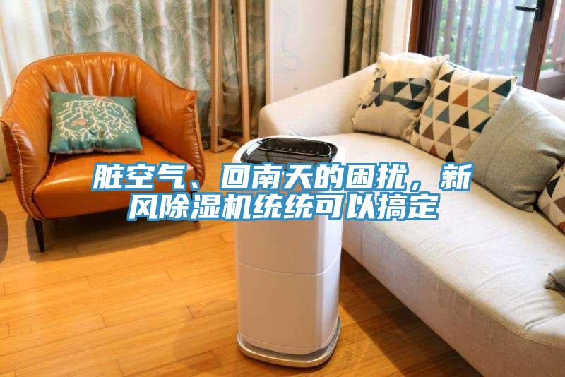 臟空氣、回南天的困擾，新風除濕機統(tǒng)統(tǒng)可以搞定