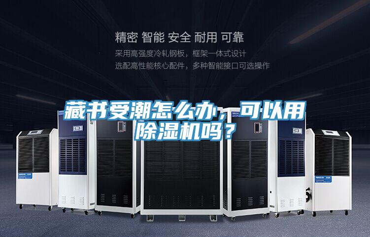 藏書受潮怎么辦，可以用除濕機嗎？
