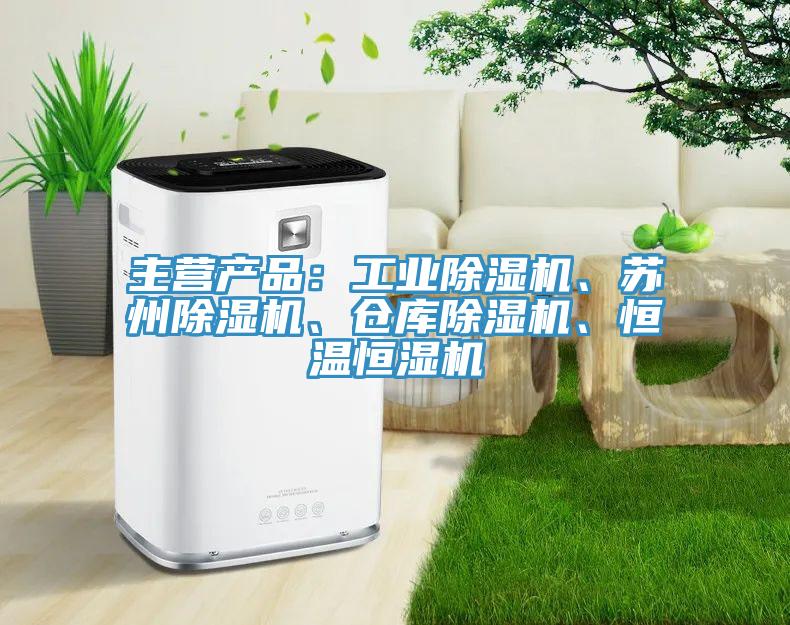 主營產(chǎn)品：工業(yè)除濕機、蘇州除濕機、倉庫除濕機、恒溫恒濕機