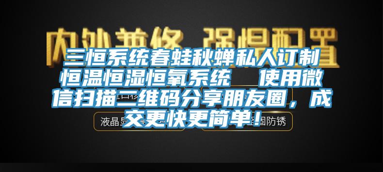 三恒系統(tǒng)春蛙秋蟬私人訂制恒溫恒濕恒氧系統(tǒng)  使用微信掃描二維碼分享朋友圈，成交更快更簡(jiǎn)單！