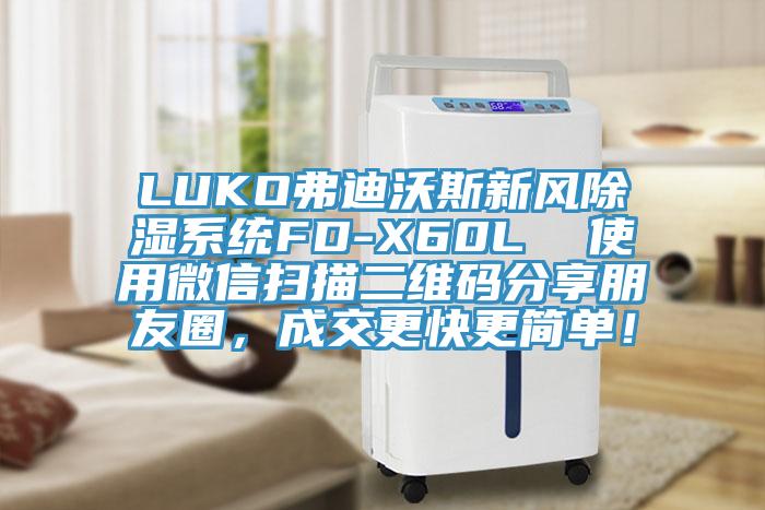 LUKO弗迪沃斯新風(fēng)除濕系統(tǒng)FD-X60L  使用微信掃描二維碼分享朋友圈，成交更快更簡(jiǎn)單！