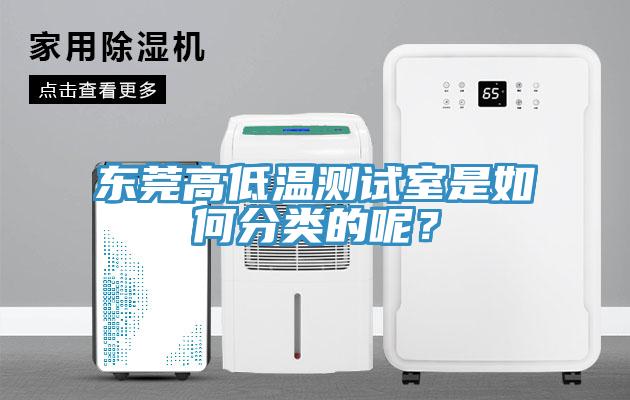 東莞高低溫測(cè)試室是如何分類(lèi)的呢？