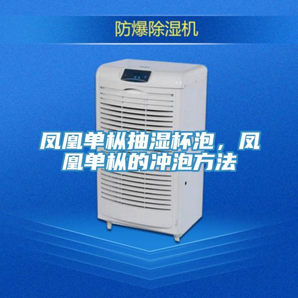 鳳凰單樅抽濕杯泡，鳳凰單樅的沖泡方法