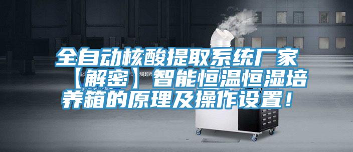 全自動(dòng)核酸提取系統(tǒng)廠家【解密】智能恒溫恒濕培養(yǎng)箱的原理及操作設(shè)置！