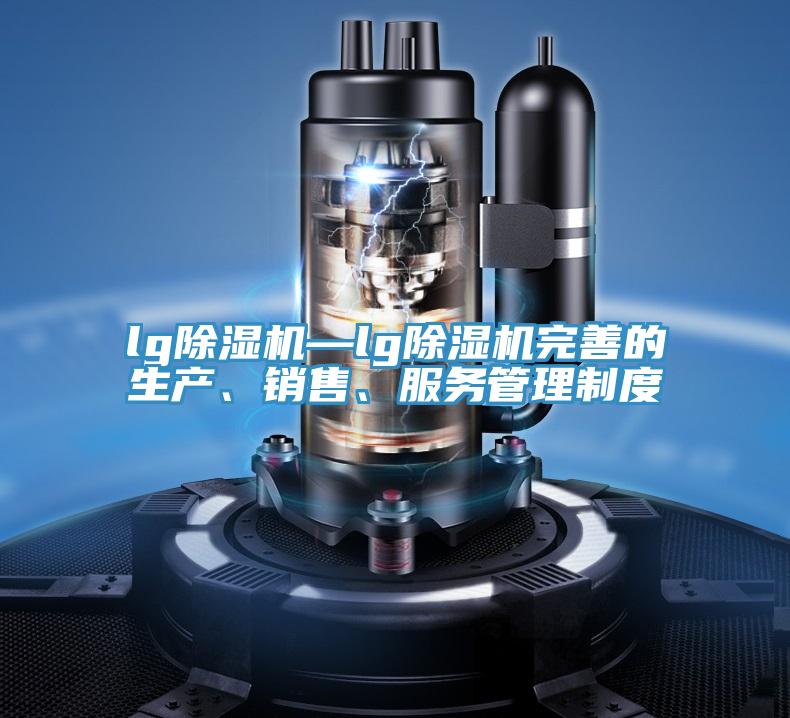 lg除濕機(jī)—lg除濕機(jī)完善的生產(chǎn)、銷售、服務(wù)管理制度