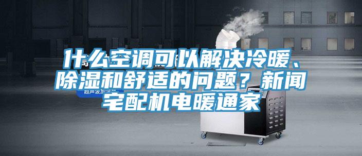 什么空調(diào)可以解決冷暖、除濕和舒適的問題？新聞?wù)錂C電暖通家