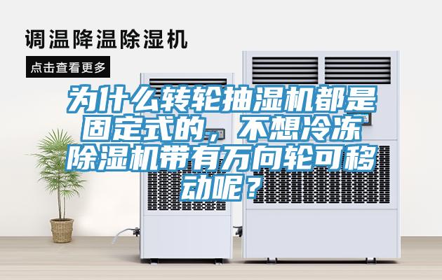 為什么轉(zhuǎn)輪抽濕機都是固定式的，不想冷凍除濕機帶有萬向輪可移動呢？