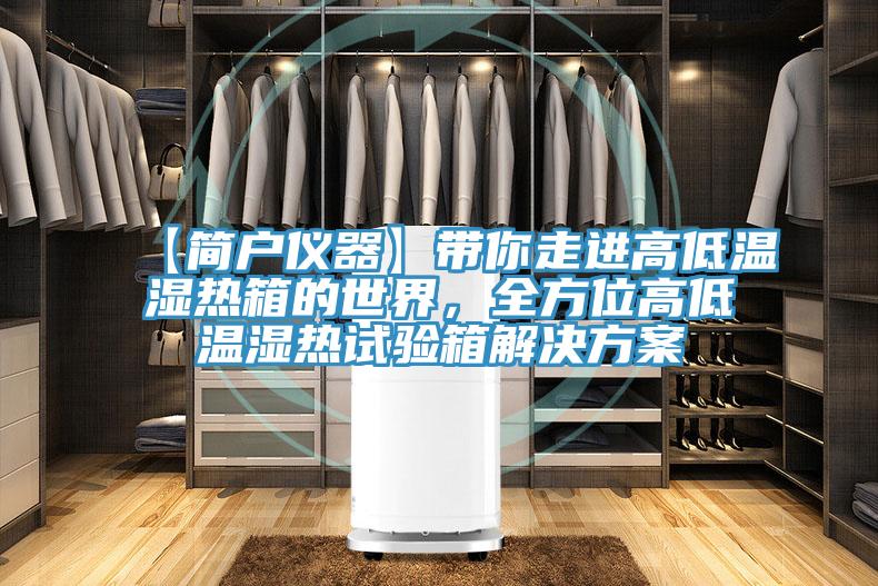 【簡戶儀器】帶你走進(jìn)高低溫濕熱箱的世界，全方位高低溫濕熱試驗(yàn)箱解決方案
