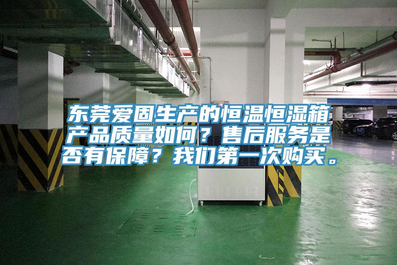 東莞愛固生產(chǎn)的恒溫恒濕箱產(chǎn)品質(zhì)量如何？售后服務(wù)是否有保障？我們第一次購(gòu)買。