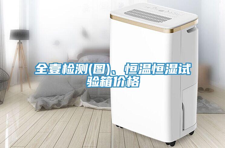 全壹檢測(cè)(圖)、恒溫恒濕試驗(yàn)箱價(jià)格