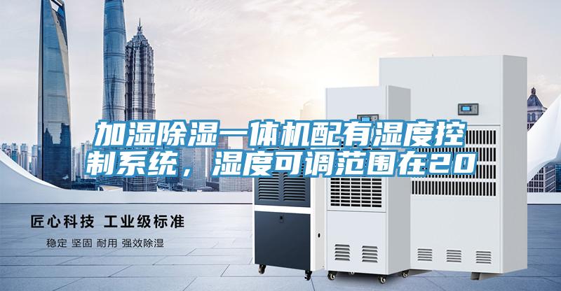 加濕除濕一體機配有濕度控制系統(tǒng)，濕度可調范圍在20