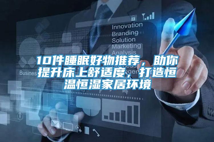 10件睡眠好物推薦，助你提升床上舒適度，打造恒溫恒濕家居環(huán)境