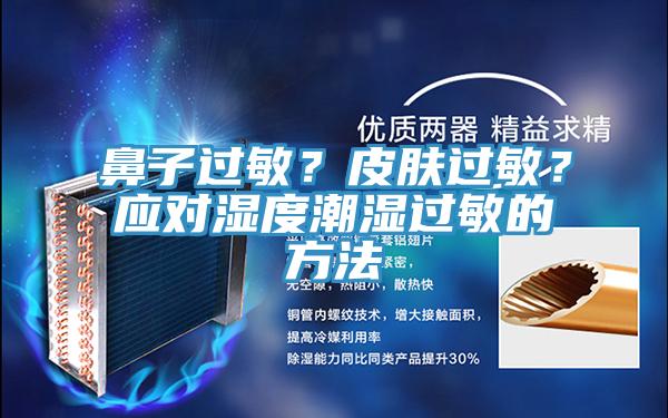 鼻子過敏？皮膚過敏？應(yīng)對(duì)濕度潮濕過敏的方法