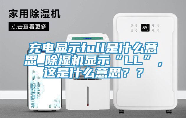 充電顯示full是什么意思_除濕機顯示“LL”，這是什么意思？？