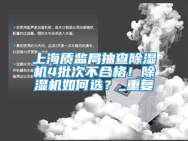 上海質(zhì)監(jiān)局抽查除濕機(jī)4批次不合格！除濕機(jī)如何選？_重復(fù)