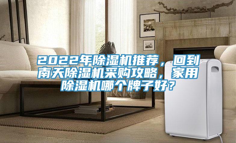 2022年除濕機(jī)推薦，回到南天除濕機(jī)采購(gòu)攻略，家用除濕機(jī)哪個(gè)牌子好？