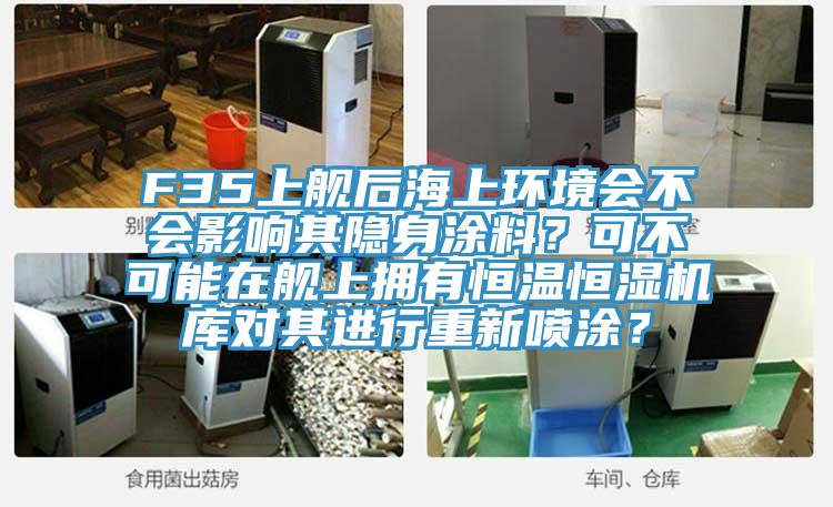F35上艦后海上環(huán)境會(huì)不會(huì)影響其隱身涂料？可不可能在艦上擁有恒溫恒濕機(jī)庫對(duì)其進(jìn)行重新噴涂？