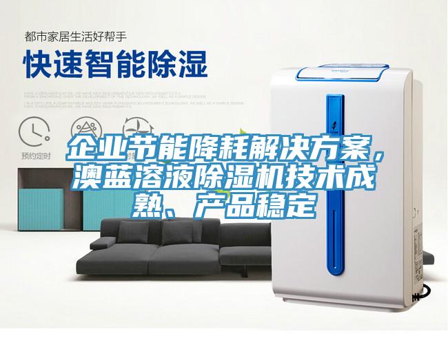 企業(yè)節(jié)能降耗解決方案，澳藍(lán)溶液除濕機(jī)技術(shù)成熟、產(chǎn)品穩(wěn)定