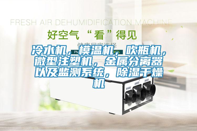 冷水機(jī)，模溫機(jī)，吹瓶機(jī)，微型注塑機(jī)，金屬分離器以及監(jiān)測(cè)系統(tǒng)，除濕干燥機(jī)