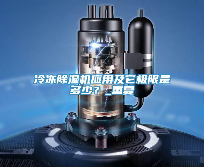 冷凍除濕機(jī)應(yīng)用及它極限是多少？_重復(fù)