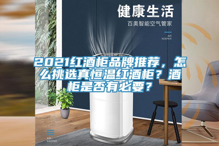 2021紅酒柜品牌推薦，怎么挑選真恒溫紅酒柜？酒柜是否有必要？