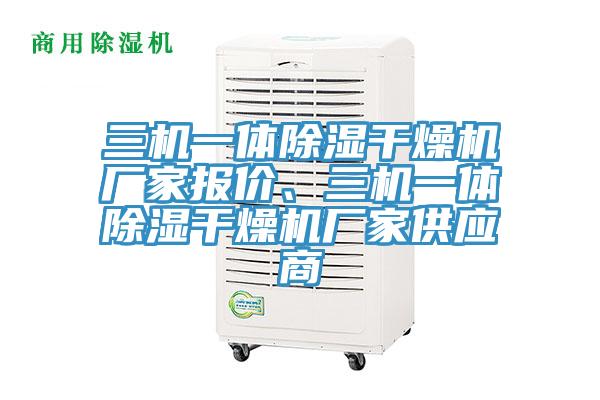 三機一體除濕干燥機廠家報價、三機一體除濕干燥機廠家供應(yīng)商