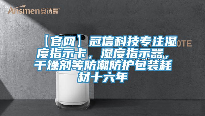【官網(wǎng)】冠信科技專注濕度指示卡，濕度指示器，干燥劑等防潮防護(hù)包裝耗材十六年