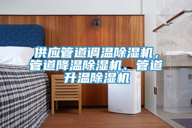 供應(yīng)管道調(diào)溫除濕機(jī)，管道降溫除濕機(jī)、管道升溫除濕機(jī)