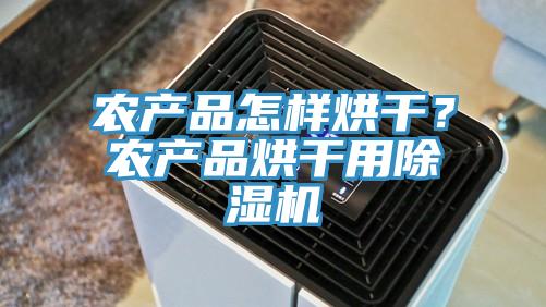 農(nóng)產(chǎn)品怎樣烘干？農(nóng)產(chǎn)品烘干用除濕機